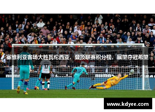 塞维利亚客场大胜瓦伦西亚，登顶联赛积分榜，展望夺冠希望