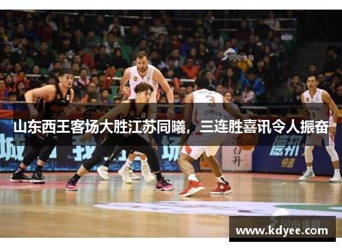 山东西王客场大胜江苏同曦，三连胜喜讯令人振奋