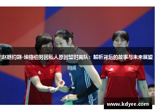 赵继约翾-埃格伯努因私人原因暂时离队：解析背后的故事与未来展望